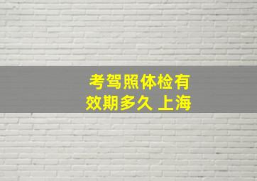 考驾照体检有效期多久 上海